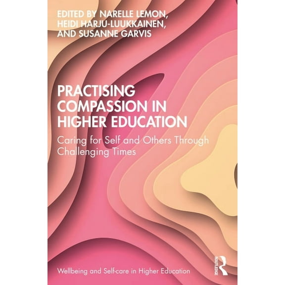 Wellbeing and Self-Care in Higher Education: Practising Compassion in Higher Education: Caring for Self and Others Through Challenging Times (Paperback)