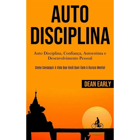Auto Disciplina: Auto Disciplina, confianÃ§a, autoestima e desenvolvimento pessoal (Como conseguir a vida que vocÃª quer c, (Paperback)