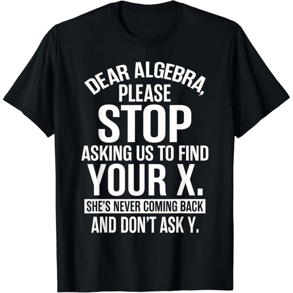 Funny Math Humor T-Shirt Dear Algebra Stop Asking Us To Find Your X Sarcastic Graphic Tee Men Women Adult School Teacher Student Gift