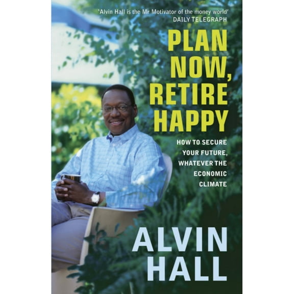 Plan Now, Retire Happy: How to Secure Your Future, Whatever the Economic Climate, (Paperback)