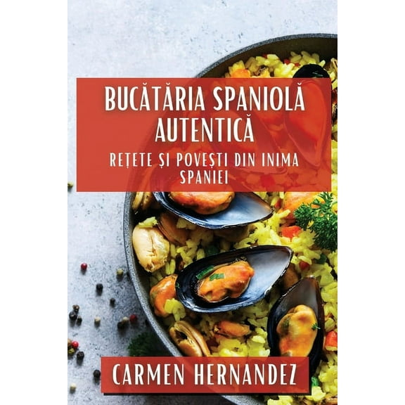 Bucătăria Spaniolă Autentică: Rețete și Povești din Inima, (Paperback)