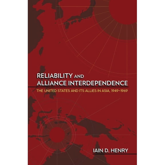 Cornell Studies in Security Affairs Reliability and Alliance Interdependence: The United States and Its Allies in Asia, 1949-1969, (Paperback)