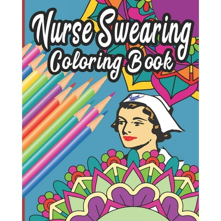 Nurse Swearing Coloring Book: 40 Swear Word and Rude Affirmations 8 x10 Perfect Gifts for Nursing Students