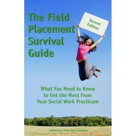 The Field Placement Survival Guide : What You Need to Know to Get the Most from Your Social Work Practicum (Second