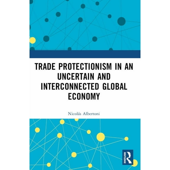 Routledge Studies in Contemporary Politi Trade Protectionism in an Uncertain and Interconnected Global Economy, (Paperback)