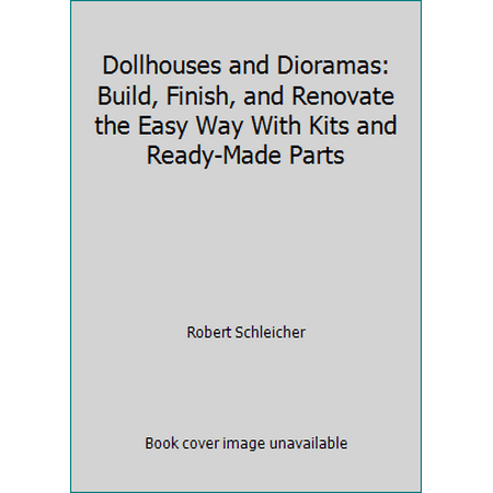 Dollhouses and Dioramas: Build, Finish, and Renovate the Easy Way With Kits and Ready-Made Parts [Paperback - Used]