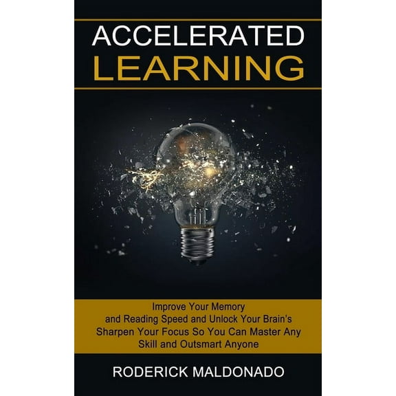 Accelerated Learning: Improve Your Memory and Reading Speed and Unlock Your Brain's (Sharpen Your Focus So You Can Master Any Skill and Outsmart Anyone) (Paperback)