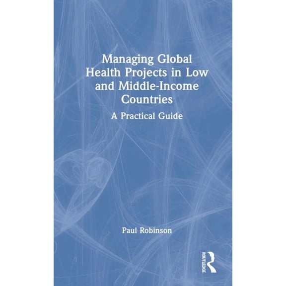 Managing Global Health Projects in Low and Middle-Income Countries: A Practical Guide, (Hardcover)