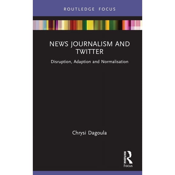 Disruptions News Journalism and Twitter: Disruption, Adaption and Normalisation, (Hardcover)