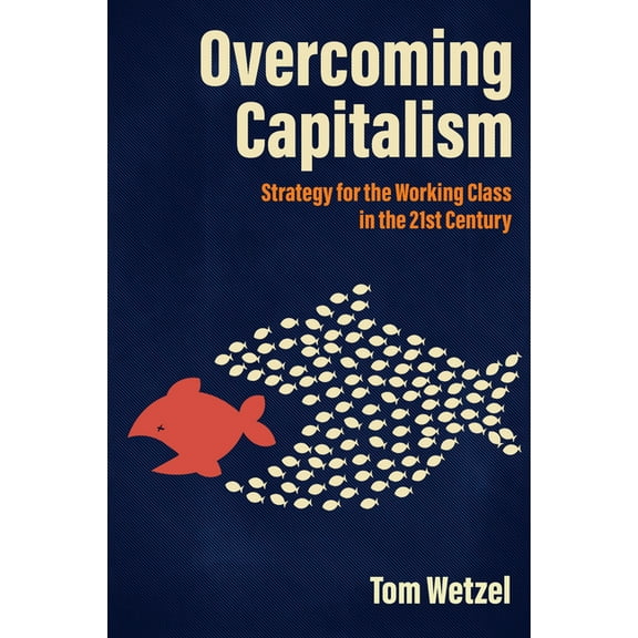 Overcoming Capitalism: Strategy for the Working Class in the 21st Century, (Paperback)