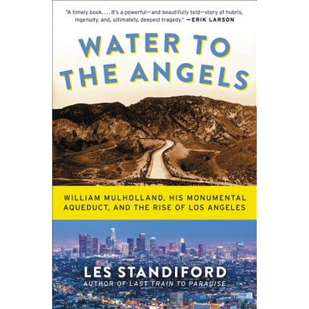 Water to the Angels : William Mulholland, His Monumental Aqueduct, and the Rise of Los