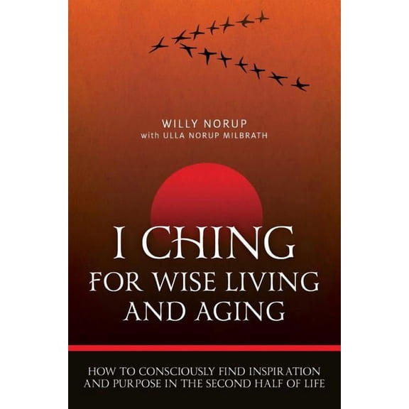 I Ching For Wise Living And Aging: How to consciously find inspiration and purpose in the second half of life, (Paperback)