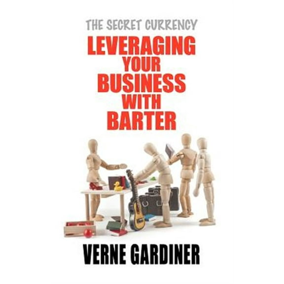 Leveraging Your Business with Barter: The Secret Currency