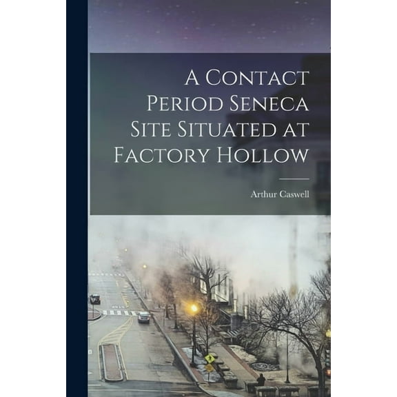 A Contact Period Seneca Site Situated at Factory Hollow (Paperback)