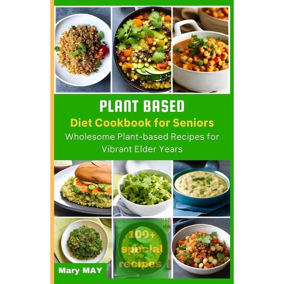 Plant-Based Diet Cookbook for Seniors: Wholesome Plant-Based Recipes for Vibrant Elder Years, (Paperback)