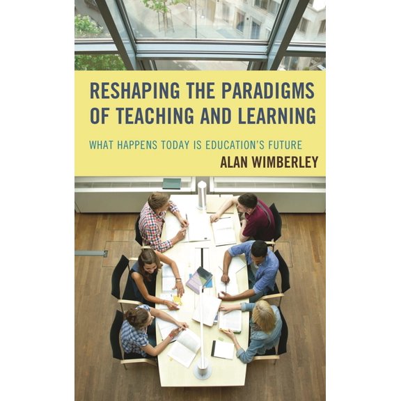 Reshaping the Paradigms of Teaching and Learning: What Happens Today is Education's Future, (Hardcover)