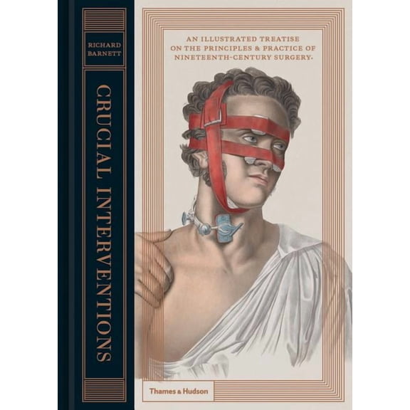 Crucial Interventions: An Illustrated Treatise on the Principles & Practice of Nineteenth-Century Surgery, (Hardcover)