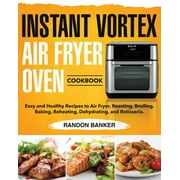 RANDON BANKER Instant Vortex Air Fryer Oven Cookbook: Easy and Healthy Recipes to Air Fryer, Roasting, Broiling, Baking, Reheating, Dehydrating, and Rotisserie., (Paperback)