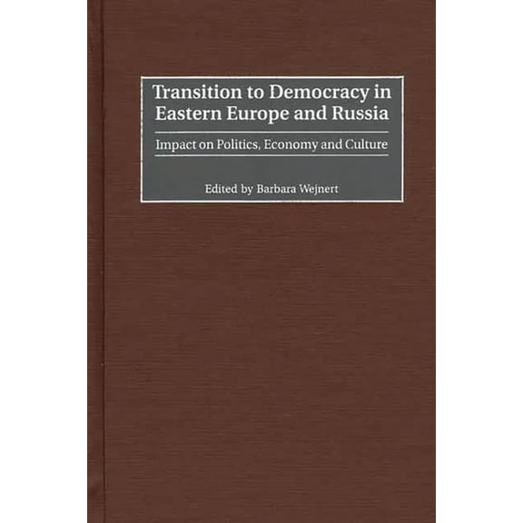 Transition to Democracy in Eastern Europe and Russia: Impact on Politics, Economy and Culture, (Hardcover)