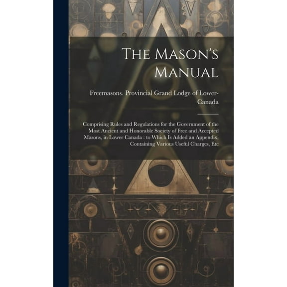 The Mason's Manual [microform]: Comprising Rules and Regulations for the Government of the Most Ancient and Honorable So, (Hardcover)