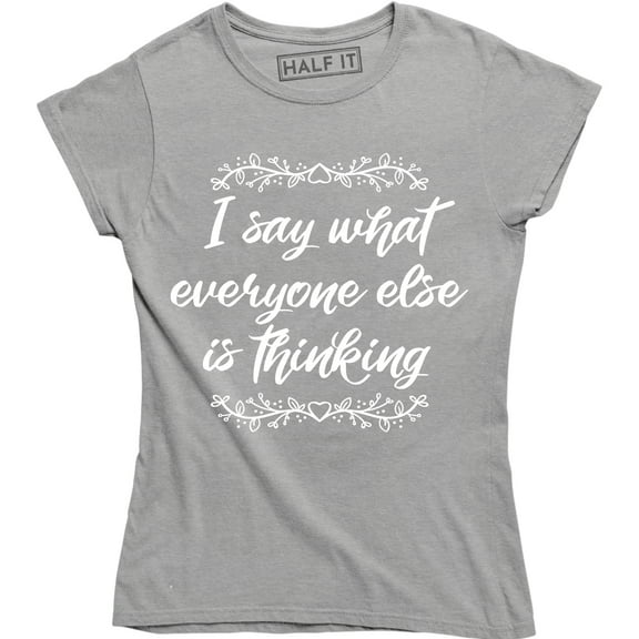 I Say What Everyone Else is Thinking Funny Sarcastic Slogan Womens T-Shirt
