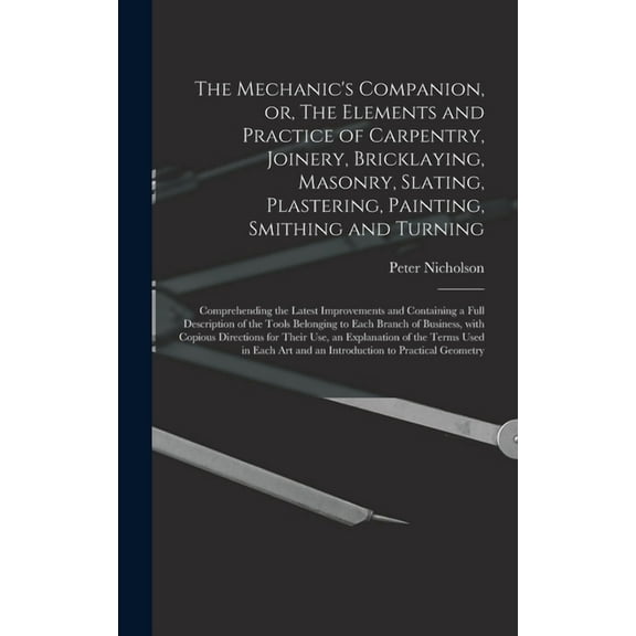 The Mechanic's Companion, or, The Elements and Practice of Carpentry, Joinery, Bricklaying, Masonry, Slating, Plastering, (Hardcover)