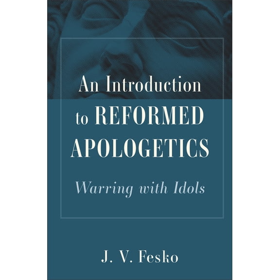 An Introduction to Reformed Apologetics: Warring with Idols, (Hardcover)