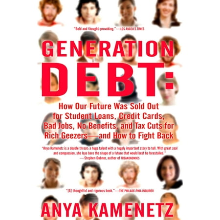 Generation Debt : How Our Future Was Sold Out for Student Loans, Bad Jobs, No Benefits, and Tax Cuts for Rich Geezers--And How to Fight (Best Jobs For The Future)