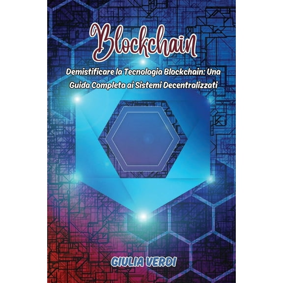Blockchain: Demistificare la Tecnologia Blockchain: Una Guida Completa ai Sistemi Decentralizzati, (Paperback)