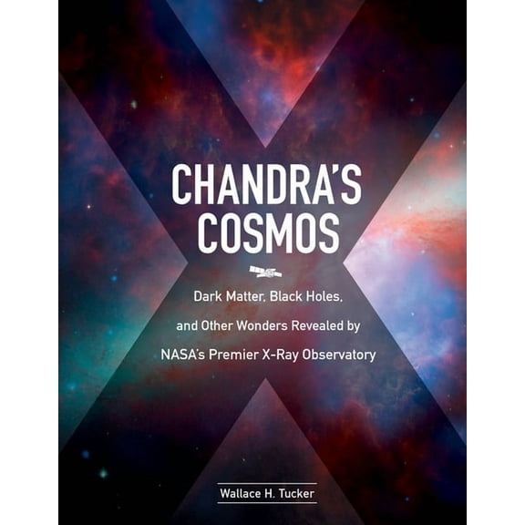 Chandra's Cosmos : Dark Matter, Black Holes, and Other Wonders Revealed by NASA's Premier X-Ray Observatory (Hardcover)