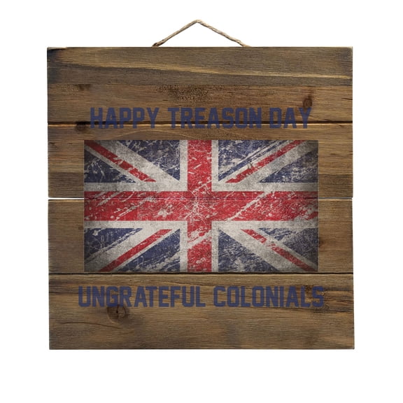 Happy Treason Day Ungrateful Colonials - Decorative REAL WOOD Wall Art - Faux Pallet Look