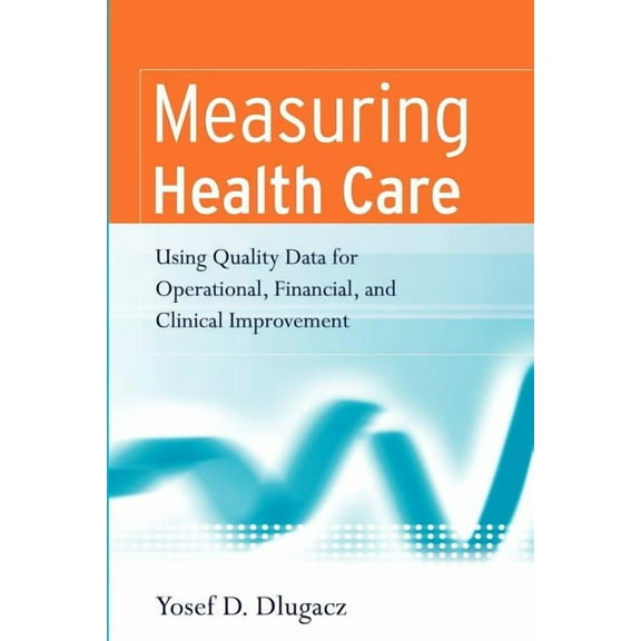 Measuring Health Care: Using Quality Data for Operational, Financial, and Clinical Improvement, (Paperback)