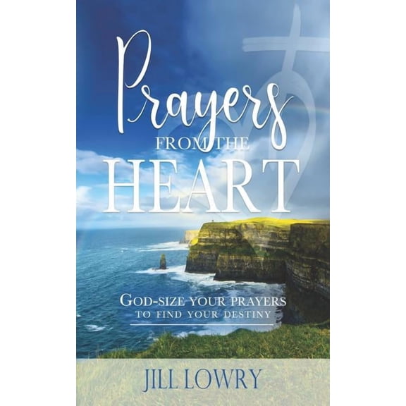 Prayers from the Heart: God-Size Your Prayers to Find Your Destiny, (Paperback)