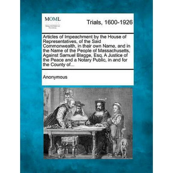 Articles of Impeachment by the House of Representatives, of the Said Commonwealth, in Their Own Name (Paperback) by Anonymous
