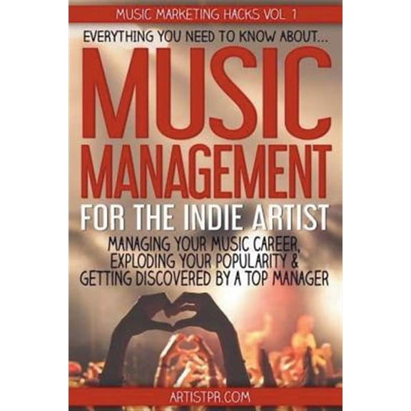 Pre-Owned Music Management for the Indie Artist : Everything You Need to Know About Managing Your Music Career, Exploding Your Popularity & Getting Discovered by a Top Manager