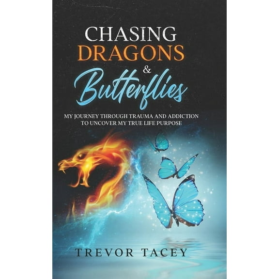 Chasing Dragons & Butterflies.: My Journey through Trauma and Addiction to Uncover my True Life Purpose.