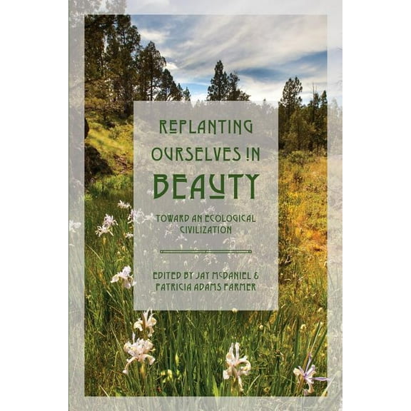 Toward Ecological Civilization: Replanting Ourselves in Beauty : Toward an Ecological Civilization (Series #6) (Paperback)