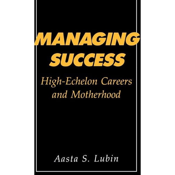 Managing Success: High-Echelon Careers and Motherhood, (Hardcover)