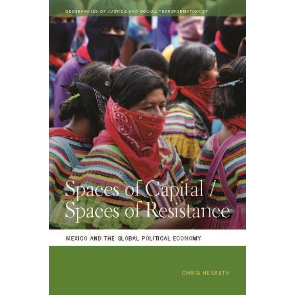 Geographies of Justice and Social Transf Spaces of Capital/Spaces of Resistance: Mexico and the Global Political Economy, Book 37, (Paperback)