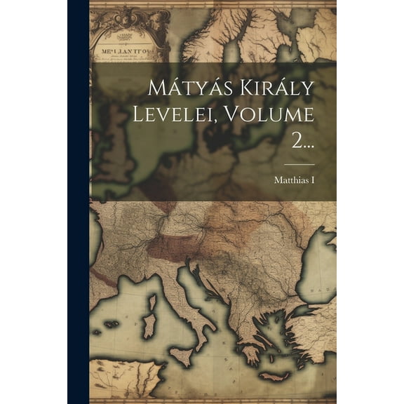 Mátyás Király Levelei, Volume 2... (Paperback)