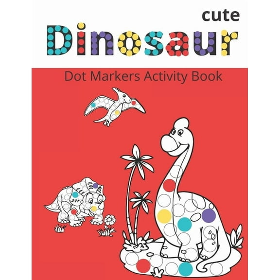Dot Markers Activity Book: Cute Dinosaurs: BIG DOTS - Do A Dot Page a day - Dot Coloring Books For Toddlers - Paint Daubers Marker Art Creative Kids Activity Book (Paperback)