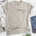 thumbnail image 2 of Whatever Bye T-Shirt, Unisex Women's Men's Shirt, Cute Whatever Shirt, Whatevs Shirt, Light Silk Gray, 3X-Large, 2 of 6