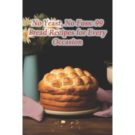 No Yeast, No Fuss: 99 Bread Recipes for Every Occasion, (Paperback)