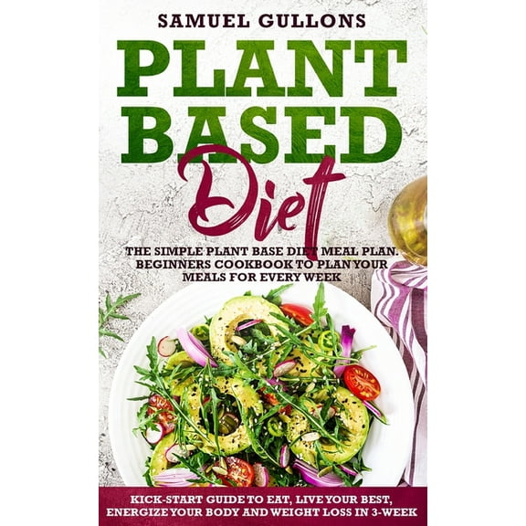 Plant Based Diet Meal Plan: The Simple Plant Base Diet Meal Plan. Beginners Cookbook to Plan Your Meals. Kick-Start Guide to Eat, Live Your Best, Energize Your Body and weight loss in 3-Week (Paperbac