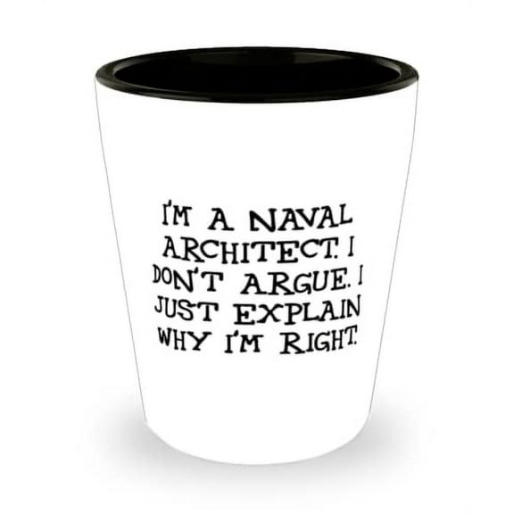 Inspire Naval architect, I'm a Naval Architect. I Don't Argue. I Just Explain Why I'm, Useful Shot Glass For Colleagues From Friends