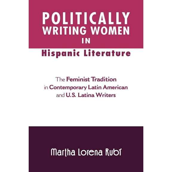 Politically Writing Women in Hispanic Literature: The Feminist Tradition in Contemporary Latin American and U.S. Latina Writers (Paperback)