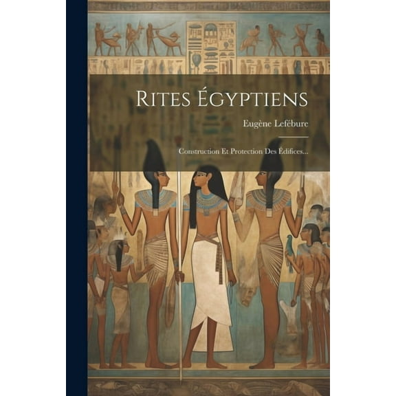 Rites Égyptiens : Construction Et Protection Des Édifices... (Paperback)