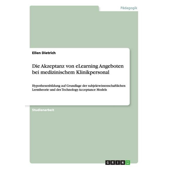 Die Akzeptanz von eLearning Angeboten bei medizinischem Klinikpersonal: Hypothesenbildung auf Grundlage der subjektwissenschaftlichen Lerntheorie und des Technology Acceptance Models (Paperback)