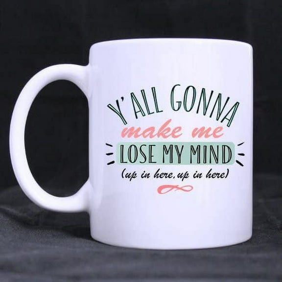 Y'All Gonna Make Me Lose My Mind Coffee Tea Mug Cup, 11 Ounces