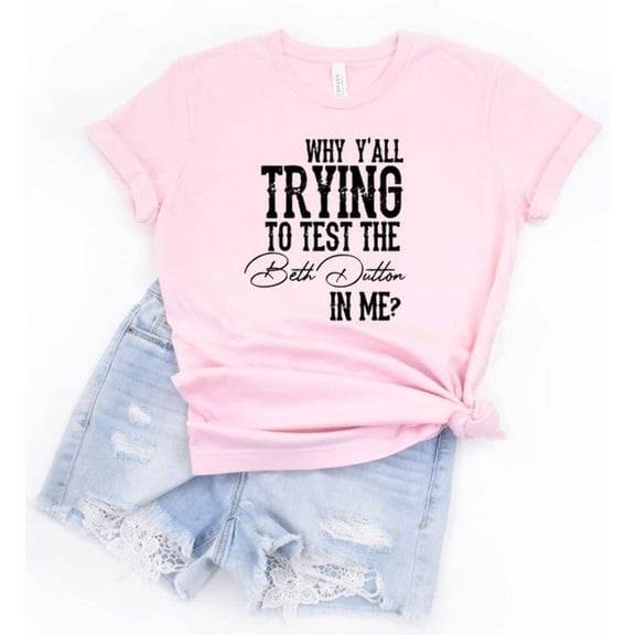 Why Y'all Trying to Test the Beth Dutton in Me Tee
